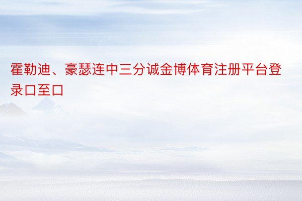 霍勒迪、豪瑟连中三分诚金博体育注册平台登录口至口