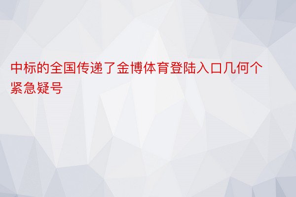 中标的全国传递了金博体育登陆入口几何个紧急疑号