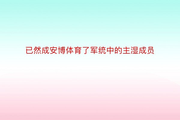 已然成安博体育了军统中的主湿成员