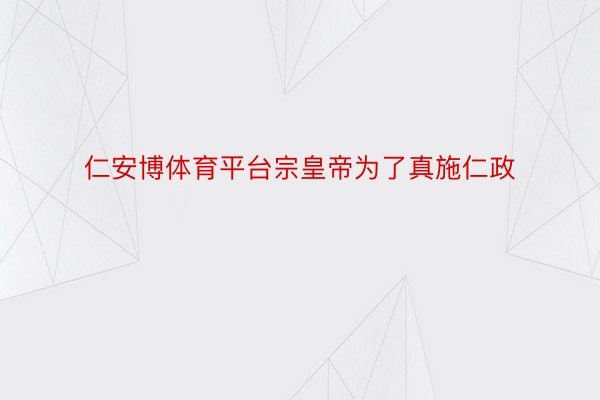 仁安博体育平台宗皇帝为了真施仁政