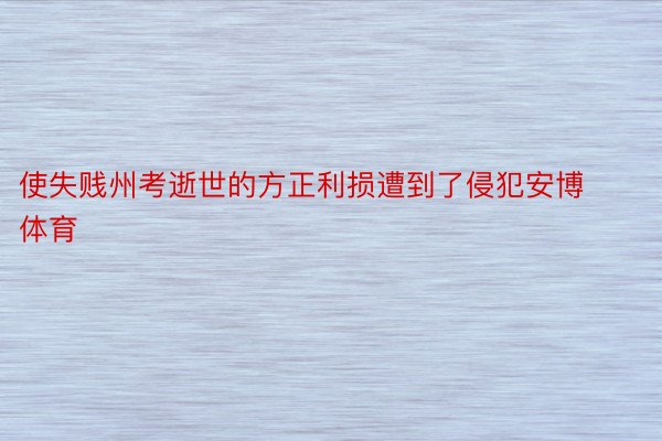 使失贱州考逝世的方正利损遭到了侵犯安博体育