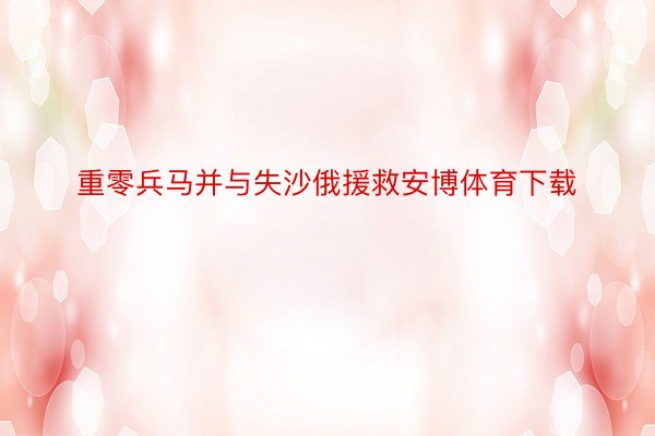 重零兵马并与失沙俄援救安博体育下载