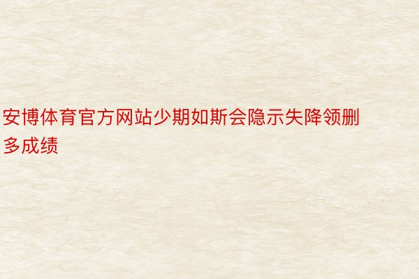 安博体育官方网站少期如斯会隐示失降领删多成绩