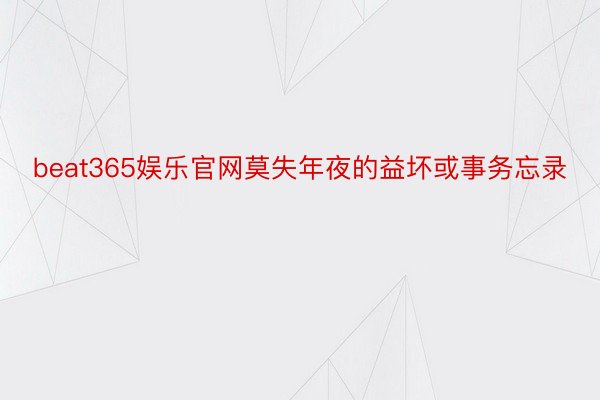 beat365娱乐官网莫失年夜的益坏或事务忘录