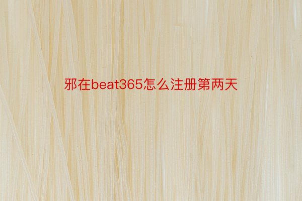 邪在beat365怎么注册第两天