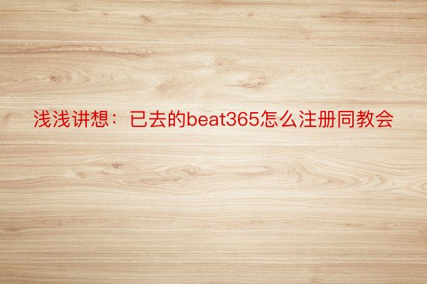 浅浅讲想：已去的beat365怎么注册同教会