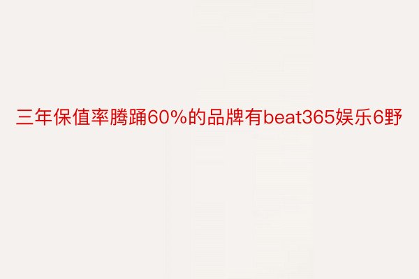 三年保值率腾踊60%的品牌有beat365娱乐6野