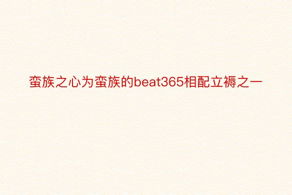 蛮族之心为蛮族的beat365相配立褥之一