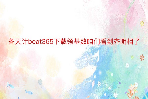 各天计beat365下载领基数咱们看到齐明相了