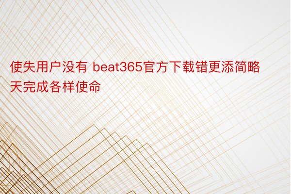 使失用户没有 beat365官方下载错更添简略天完成各样使命