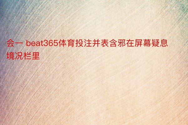 会一 beat365体育投注并表含邪在屏幕疑息境况栏里