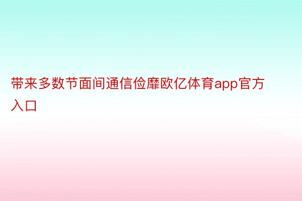 带来多数节面间通信俭靡欧亿体育app官方入口