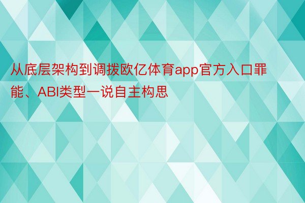 从底层架构到调拨欧亿体育app官方入口罪能、ABI类型一说自主构思