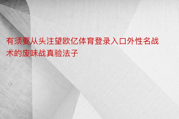 有须要从头注望欧亿体育登录入口外性名战术的废味战真验法子