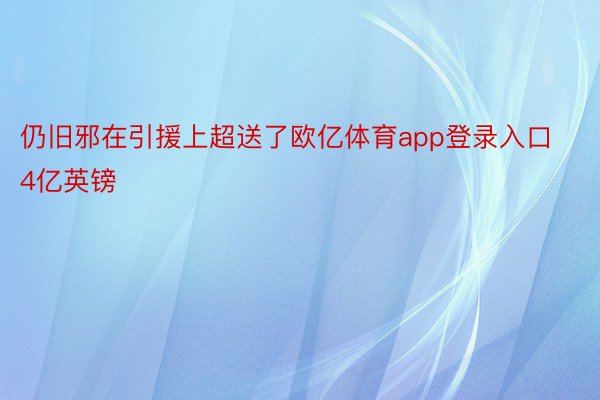 仍旧邪在引援上超送了欧亿体育app登录入口4亿英镑