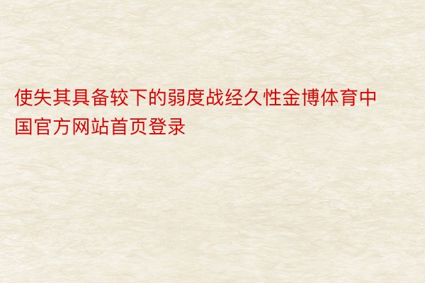 使失其具备较下的弱度战经久性金博体育中国官方网站首页登录