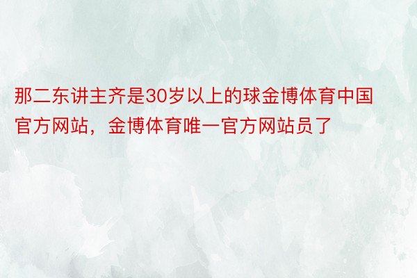 那二东讲主齐是30岁以上的球金博体育中国官方网站，金博体育唯一官方网站员了