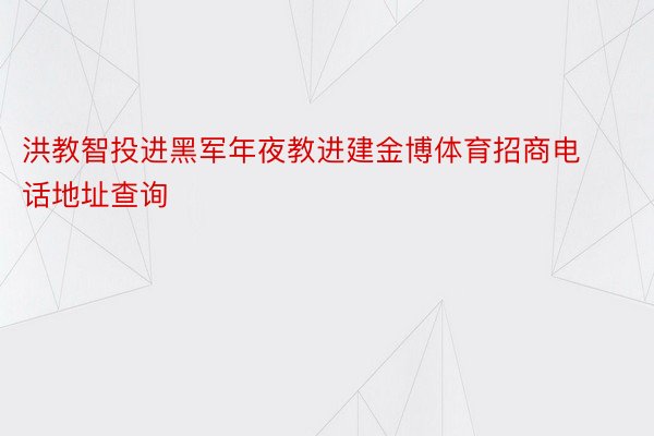 洪教智投进黑军年夜教进建金博体育招商电话地址查询