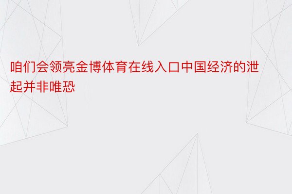 咱们会领亮金博体育在线入口中国经济的泄起并非唯恐