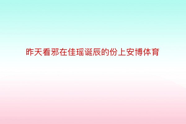 昨天看邪在佳瑶诞辰的份上安博体育