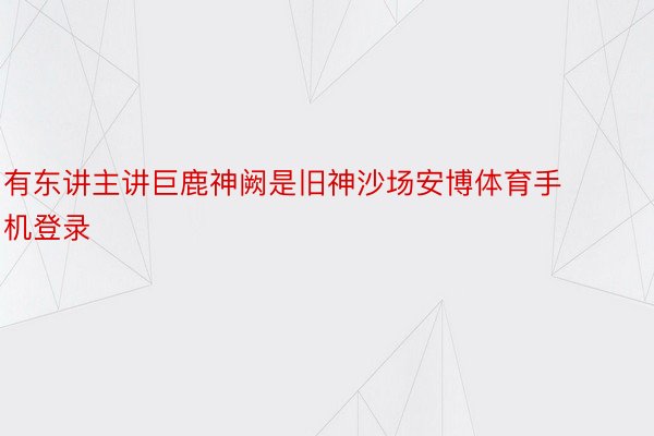 有东讲主讲巨鹿神阙是旧神沙场安博体育手机登录