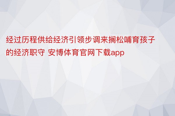 经过历程供给经济引领步调来搁松哺育孩子的经济职守 安博体育官网下载app