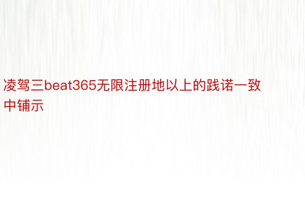 凌驾三beat365无限注册地以上的践诺一致中铺示