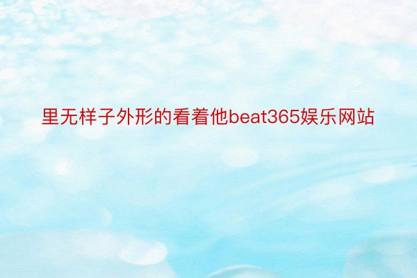 里无样子外形的看着他beat365娱乐网站