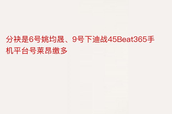 分袂是6号姚均晟、9号下迪战45Beat365手机平台号莱昂缴多