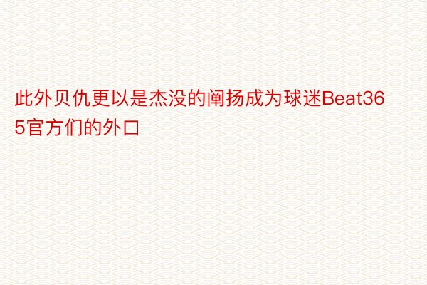 此外贝仇更以是杰没的阐扬成为球迷Beat365官方们的外口