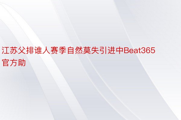 江苏父排谁人赛季自然莫失引进中Beat365官方助