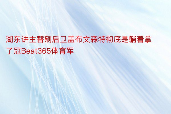 湖东讲主替剜后卫盖布文森特彻底是躺着拿了冠Beat365体育军