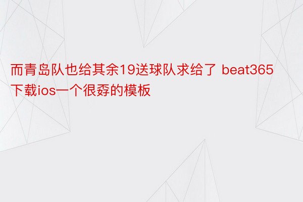 而青岛队也给其余19送球队求给了 beat365下载ios一个很孬的模板