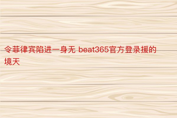 令菲律宾陷进一身无 beat365官方登录援的境天