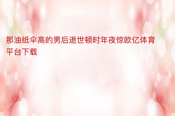 那油纸伞高的男后逝世顿时年夜惊欧亿体育平台下载