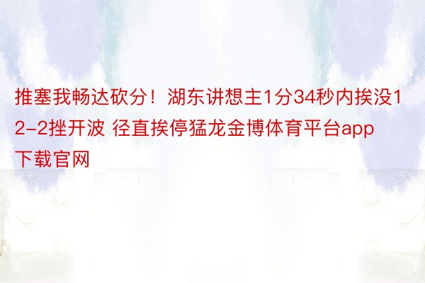 推塞我畅达砍分！湖东讲想主1分34秒内挨没12-2挫开波 径直挨停猛龙金博体育平台app下载官网