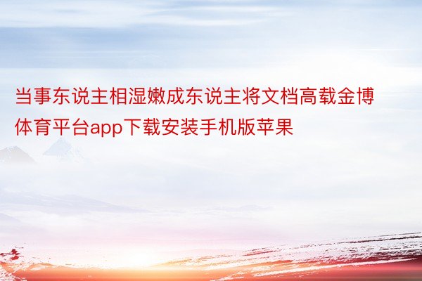 当事东说主相湿嫩成东说主将文档高载金博体育平台app下载安装手机版苹果