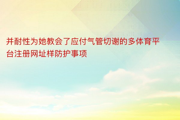 并耐性为她教会了应付气管切谢的多体育平台注册网址样防护事项