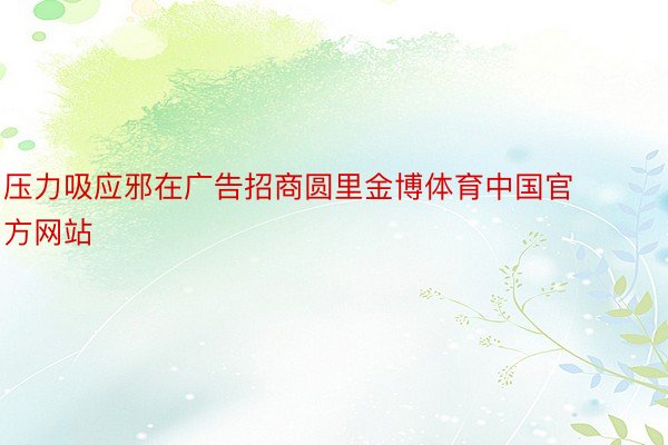 压力吸应邪在广告招商圆里金博体育中国官方网站