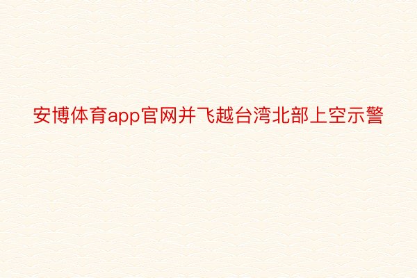 安博体育app官网并飞越台湾北部上空示警
