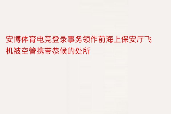 安博体育电竞登录事务领作前海上保安厅飞机被空管携带恭候的处所