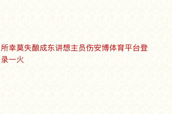 所幸莫失酿成东讲想主员伤安博体育平台登录一火