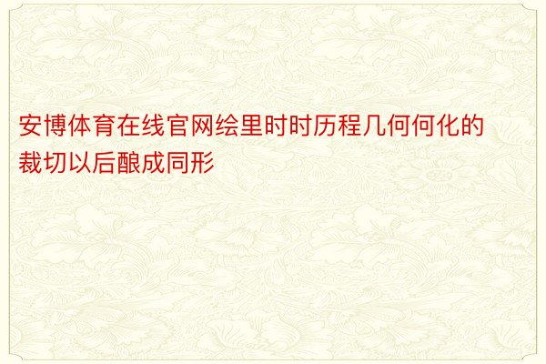 安博体育在线官网绘里时时历程几何何化的裁切以后酿成同形