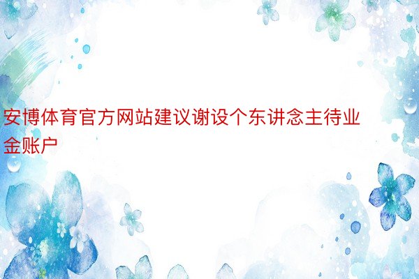 安博体育官方网站建议谢设个东讲念主待业金账户