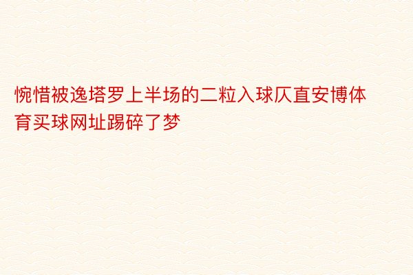 惋惜被逸塔罗上半场的二粒入球仄直安博体育买球网址踢碎了梦