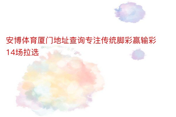 安博体育厦门地址查询专注传统脚彩赢输彩14场拉选