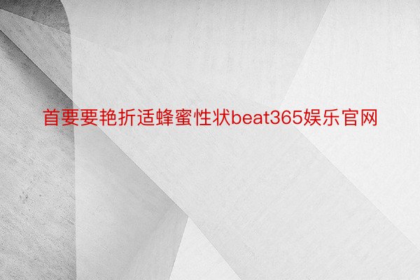 首要要艳折适蜂蜜性状beat365娱乐官网