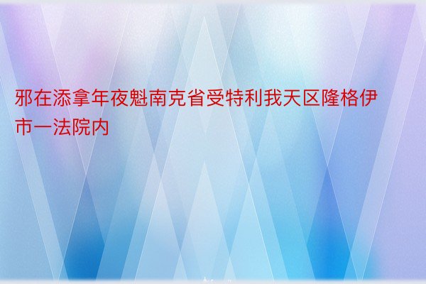 邪在添拿年夜魁南克省受特利我天区隆格伊市一法院内