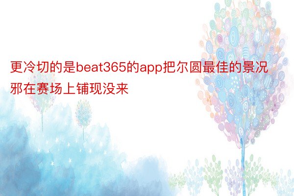 更冷切的是beat365的app把尔圆最佳的景况邪在赛场上铺现没来