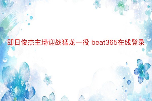 即日俊杰主场迎战猛龙一役 beat365在线登录